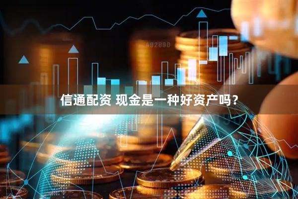 信通配资 现金是一种好资产吗？
