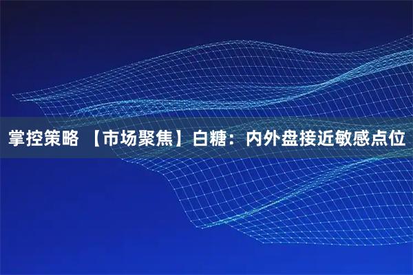 掌控策略 【市场聚焦】白糖：内外盘接近敏感点位