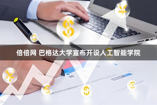 倍倍网 巴格达大学宣布开设人工智能学院