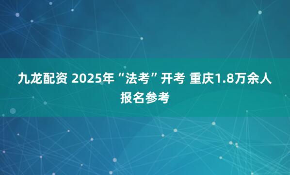 九龙配资 2025年“法考”开考 重庆1.8万余人报名参考