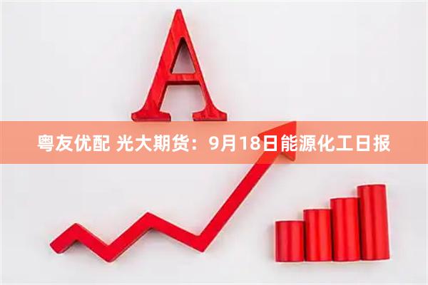 粤友优配 光大期货：9月18日能源化工日报