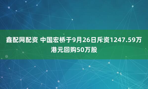 鑫配网配资 中国宏桥于9月26日斥资1247.59万港元回购50万股