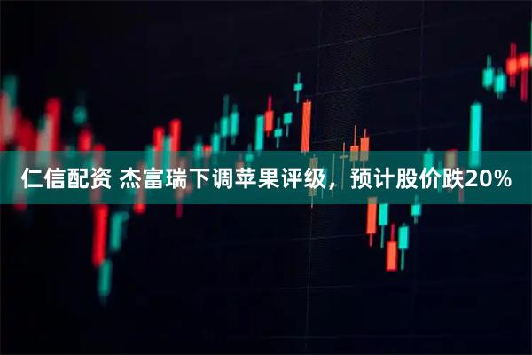 仁信配资 杰富瑞下调苹果评级，预计股价跌20%