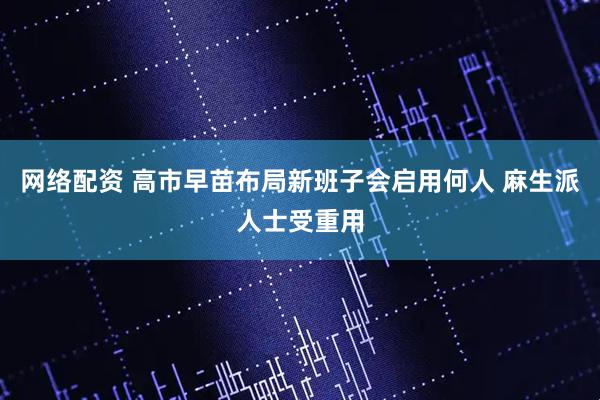 网络配资 高市早苗布局新班子会启用何人 麻生派人士受重用