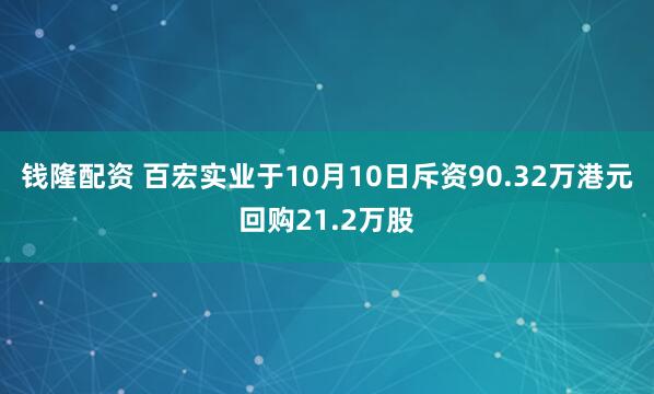 钱隆配资 百宏实业于10月10日斥资90.32万港元回购21.2万股