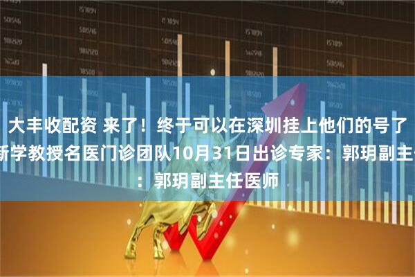 大丰收配资 来了！终于可以在深圳挂上他们的号了——廖新学教授名医门诊团队10月31日出诊专家：郭玥副主任医师
