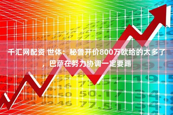 千汇网配资 世体：秘鲁开价800万欧给的太多了，巴萨在努力协调一定要踢