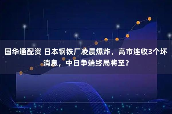 国华通配资 日本钢铁厂凌晨爆炸，高市连收3个坏消息，中日争端终局将至？